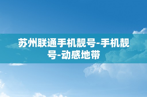 苏州联通手机靓号-手机靓号-动感地带