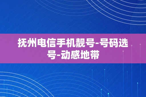 抚州电信手机靓号-号码选号-动感地带