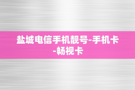 盐城电信手机靓号-手机卡-畅视卡