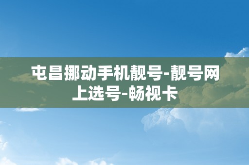 屯昌挪动手机靓号-靓号网上选号-畅视卡