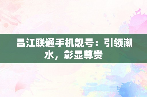 昌江联通手机靓号：引领潮水，彰显尊贵