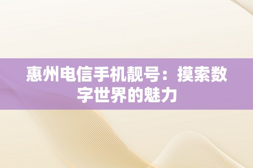 惠州电信手机靓号：摸索数字世界的魅力