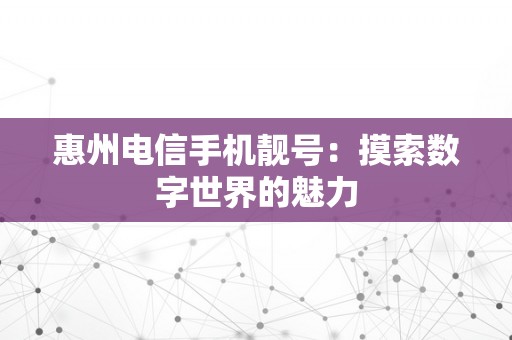 惠州电信手机靓号：摸索数字世界的魅力