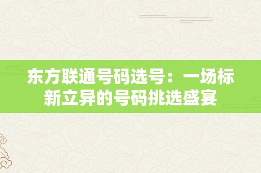 东方联通号码选号：一场标新立异的号码挑选盛宴