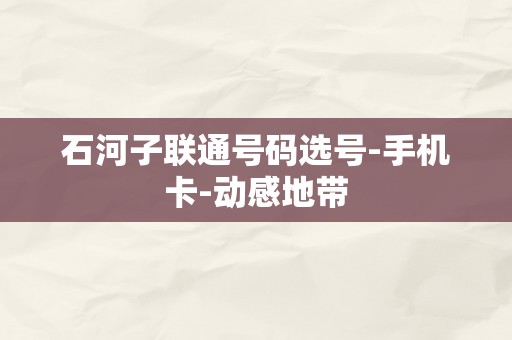 石河子联通号码选号-手机卡-动感地带