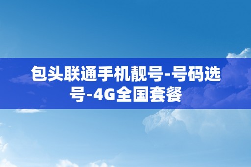 包头联通手机靓号-号码选号-4G全国套餐