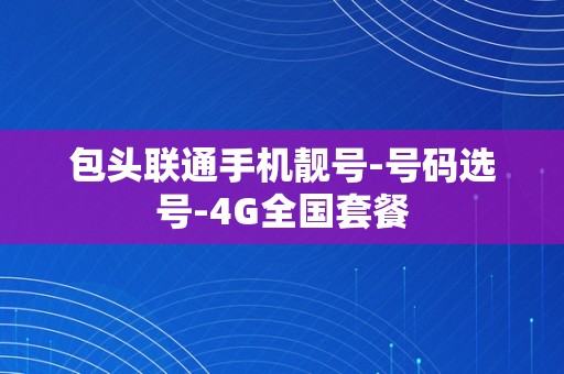 包头联通手机靓号-号码选号-4G全国套餐