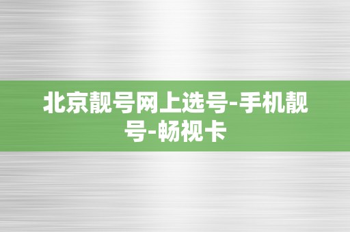 北京靓号网上选号-手机靓号-畅视卡