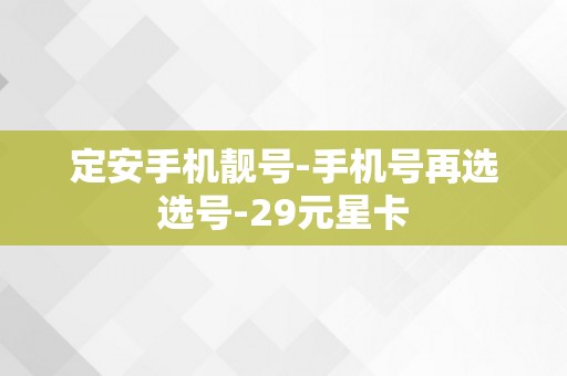 定安手机靓号-手机号再选选号-29元星卡