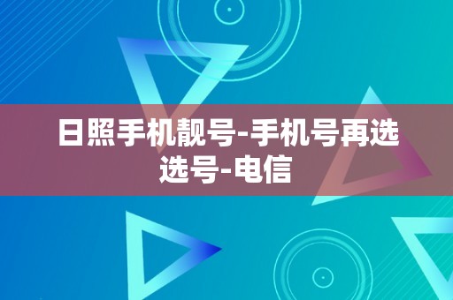 日照手机靓号-手机号再选选号-电信