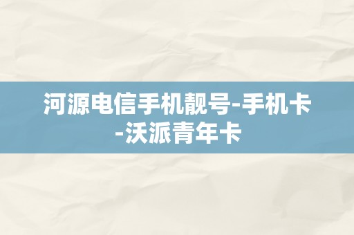 河源电信手机靓号-手机卡-沃派青年卡