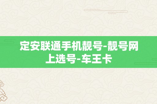 定安联通手机靓号-靓号网上选号-车王卡