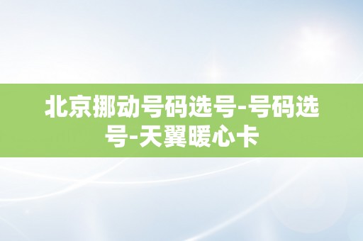 北京挪动号码选号-号码选号-天翼暖心卡