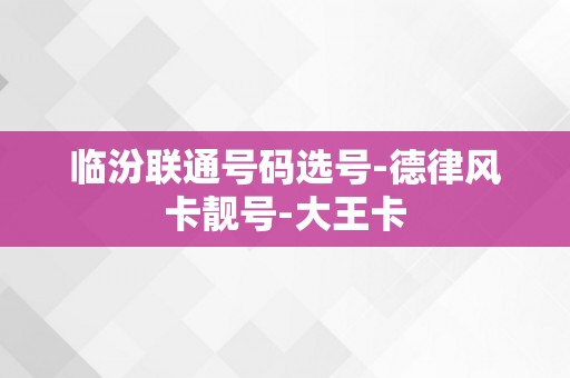 临汾联通号码选号-德律风卡靓号-大王卡