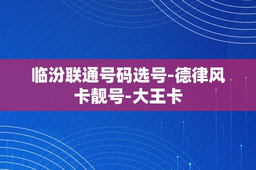 临汾联通号码选号-德律风卡靓号-大王卡