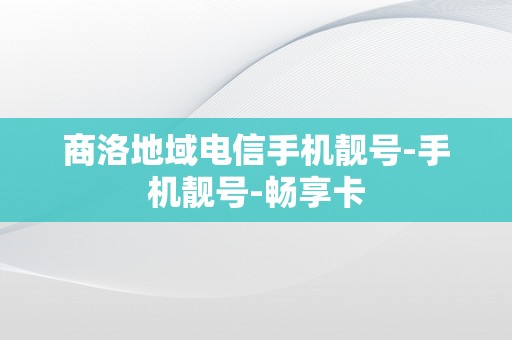 商洛地域电信手机靓号-手机靓号-畅享卡