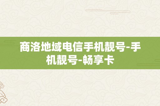 商洛地域电信手机靓号-手机靓号-畅享卡