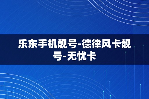 乐东手机靓号-德律风卡靓号-无忧卡