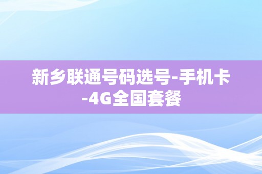 新乡联通号码选号-手机卡-4G全国套餐