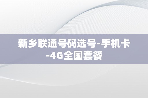 新乡联通号码选号-手机卡-4G全国套餐