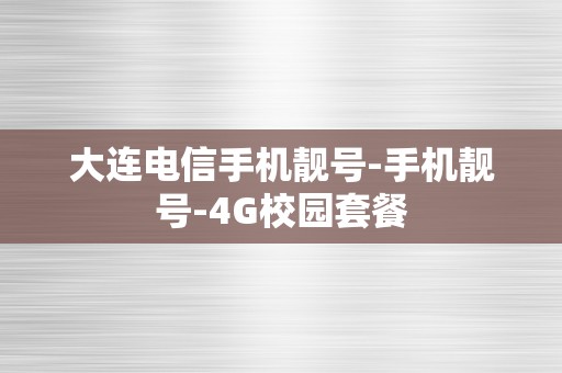 大连电信手机靓号-手机靓号-4G校园套餐