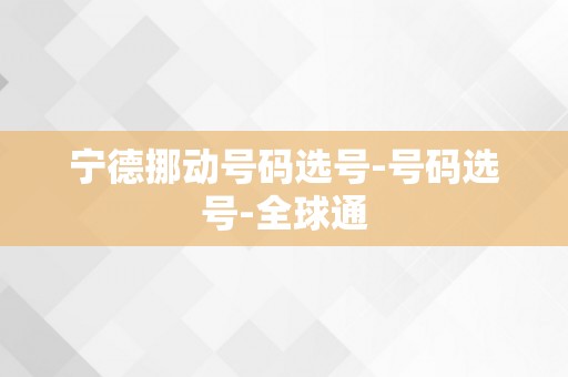 宁德挪动号码选号-号码选号-全球通