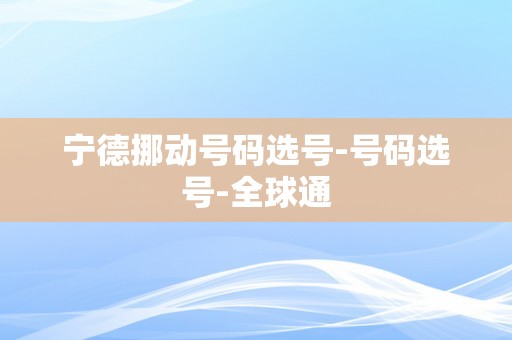 宁德挪动号码选号-号码选号-全球通