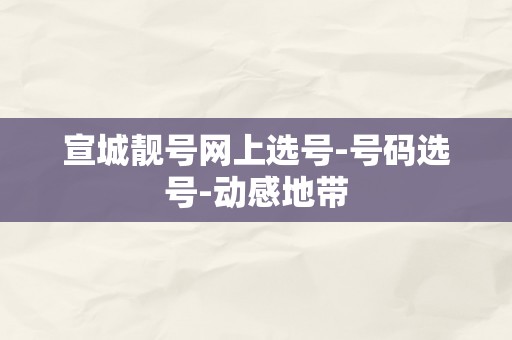 宣城靓号网上选号-号码选号-动感地带