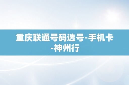 重庆联通号码选号-手机卡-神州行