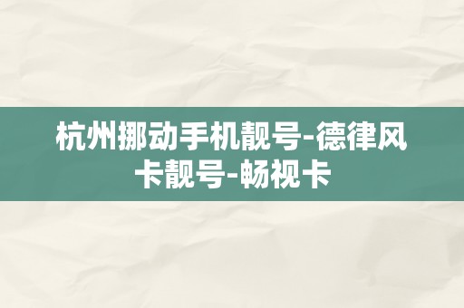 杭州挪动手机靓号-德律风卡靓号-畅视卡