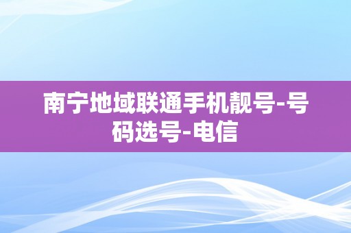 南宁地域联通手机靓号-号码选号-电信