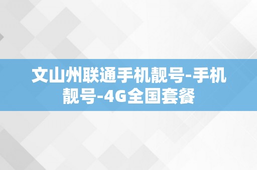 文山州联通手机靓号-手机靓号-4G全国套餐