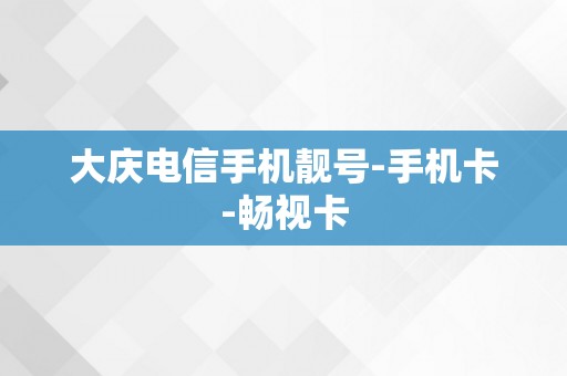 大庆电信手机靓号-手机卡-畅视卡