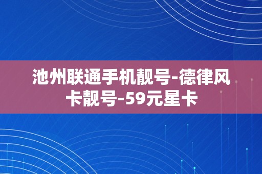 池州联通手机靓号-德律风卡靓号-59元星卡