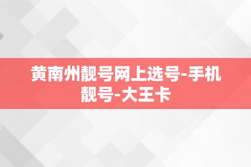 黄南州靓号网上选号-手机靓号-大王卡