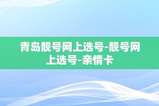 青岛靓号网上选号-靓号网上选号-亲情卡