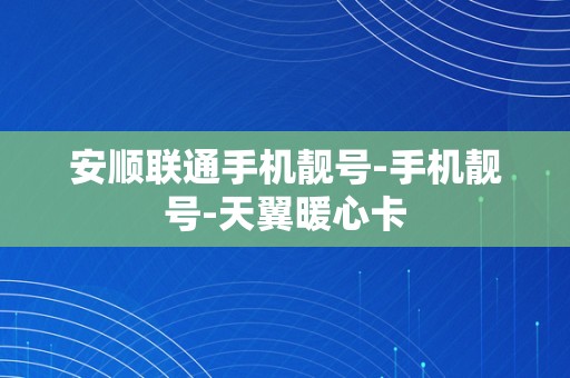 安顺联通手机靓号-手机靓号-天翼暖心卡