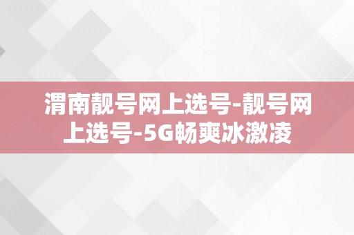 渭南靓号网上选号-靓号网上选号-5G畅爽冰激凌