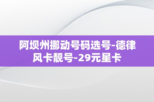 阿坝州挪动号码选号-德律风卡靓号-29元星卡