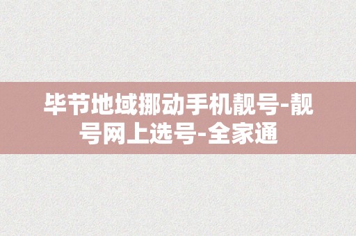 毕节地域挪动手机靓号-靓号网上选号-全家通