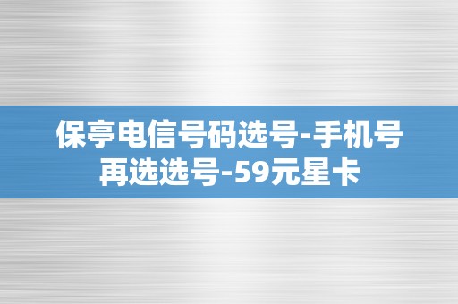 保亭电信号码选号-手机号再选选号-59元星卡