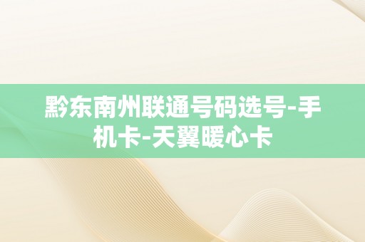 黔东南州联通号码选号-手机卡-天翼暖心卡