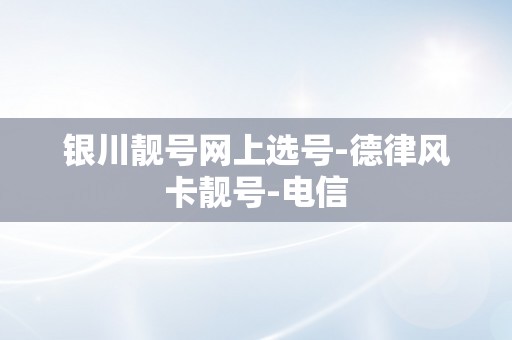 银川靓号网上选号-德律风卡靓号-电信