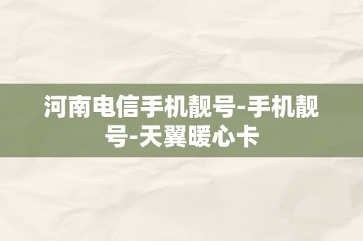 河南电信手机靓号-手机靓号-天翼暖心卡