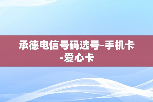 承德电信号码选号-手机卡-爱心卡