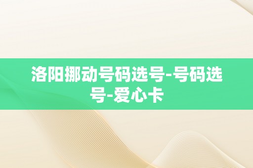 洛阳挪动号码选号-号码选号-爱心卡