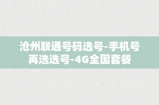 沧州联通号码选号-手机号再选选号-4G全国套餐