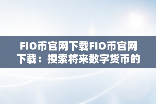 FIO币官网下载FIO币官网下载：摸索将来数字货币的新篇章