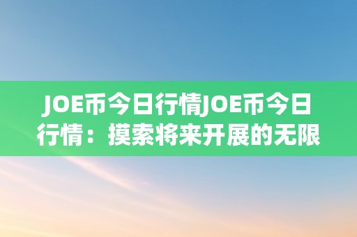 JOE币今日行情JOE币今日行情：摸索将来开展的无限可能