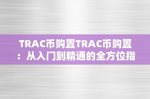 TRAC币购置TRAC币购置：从入门到精通的全方位指南